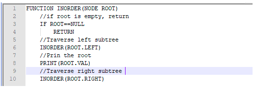 FUNCTION INORDER (NODE ROOT) /lif root is empty, return IF ROOT==NULL RETURN //Traverse left subtree INORDER (ROOT.LEFT) //Pr