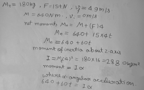 M+= 180kg F=15+N , V =4.9mis M = 640N.m., visomis net moment, Mr = M+ (F)4 Mn = 6401 1584t Mn = 64 0 + 60t moment of inertia