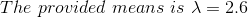 The\ provided\ means\ is\ \lambda =2.6