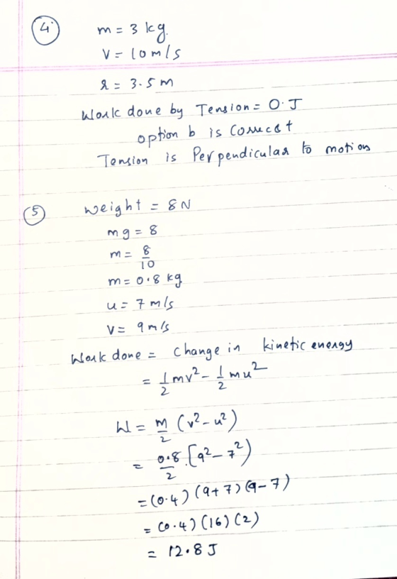 m=3 kg v=comis &= 3.5m Work done by Tension = 0 J option b is correct Tension is perpendicular to motion O! weight = 8N mg =