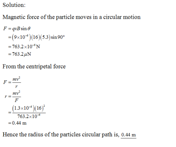 Solution: Magnetic force of the particle moves in a circular motion -(9x10 16)(5.3) sin90° 763.2x10-*N 763.2uN From the centr