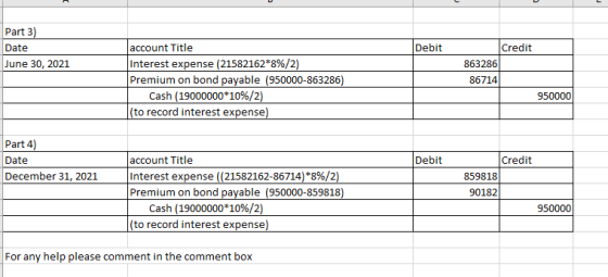 Part 3) Date June 30, 2021 Debit Credit account Title Interest expense (21582162*8%/2) Premium on bond payable (950000-863286