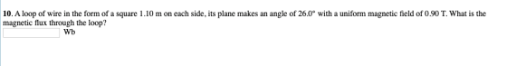 10. A loop of wire in the form of a square 1.10 m on each side, its plane makes an angle of 26.0° with a uniform magnetic fie