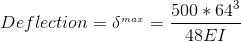 Deflection = \delta ^{_{max}}= \frac{500* 64^{3}}{48EI}
