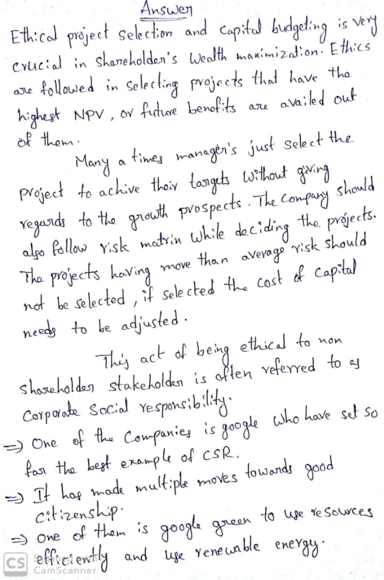 - Answer Ethical project selection and capital budgeting is very crucial in shareholders wealth manimization. Ethics are fol