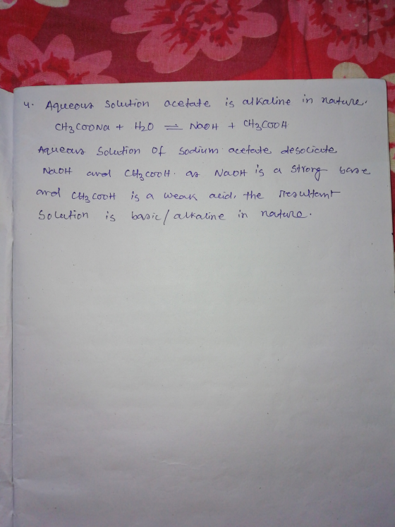 4. Aqueous solution acetate is alkaline in nature, CH₃COONa + H2O - NooH + CH₃COOH Aquears solution of sodium acetate desocia