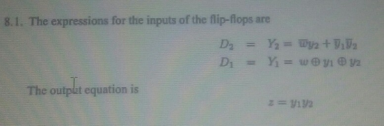 8.1. The expressions for the inputs of the flip-flops are D = Y = Wy2 +U2 D = Y = w yı 2 The output equation is z = y192