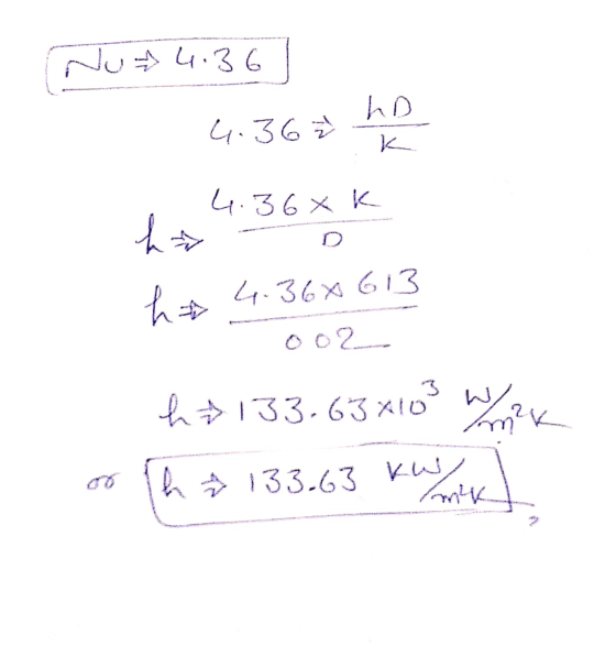 Nu 4. 36 ho 6.36 ..k h 4.36Xk = D h 4.368 613 002 h2133.63 x103 W/m2K or ha 133.63 kW mx