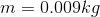 m 0.009kg