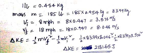 116 = 0.454 kg mass me 185 W = 185*0.454 kg = 83.99kg Vi = 8 mph = 8x0.447 = 3.576 ms z 18 mph = 1840.447 - 8.046 m/s ARE - m