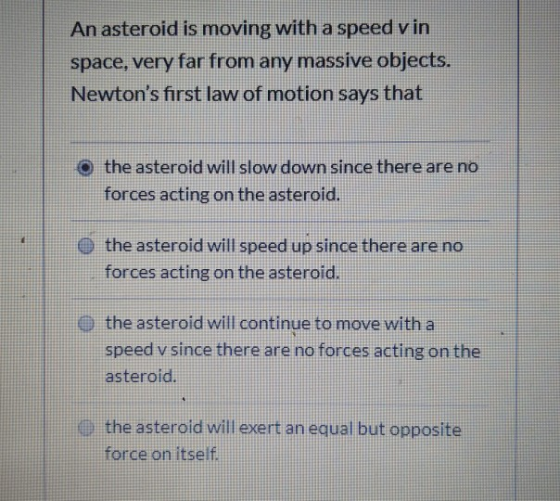 An asteroid is moving with a speed v in space, very far from any massive objects. Newtons first law of motion says that the