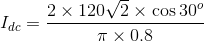 I_{dc}=\frac{2\times 120\sqrt{2}\times\cos 30^o }{\pi \times0.8}