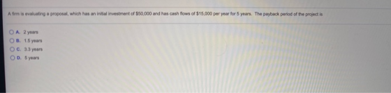 A firm is evaluating a proposal, which has an initial investment of $50,000 and has cash flows of $15,000 per year for 5 year