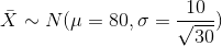 \bar X \sim N(\mu = 80, \sigma = \frac{10}{\sqrt{30}} )