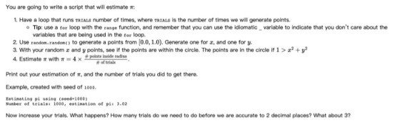 You are going to write a script that will estimate 1. Have a loop that runs TRIALS number of times, where TRIALS is the numbe