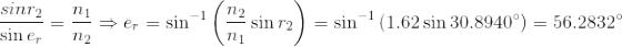 {\frac{sin r_2}{\sin e_r}=\frac{n_1}{n_2}\Rightarrow e_r=\sin^{-1}\left ( \frac{n_2}{n_1}\sin r_2 \right )=\sin^{-1}\left (1.62\sin 30.8940\degree \right )=56.2832\degree}