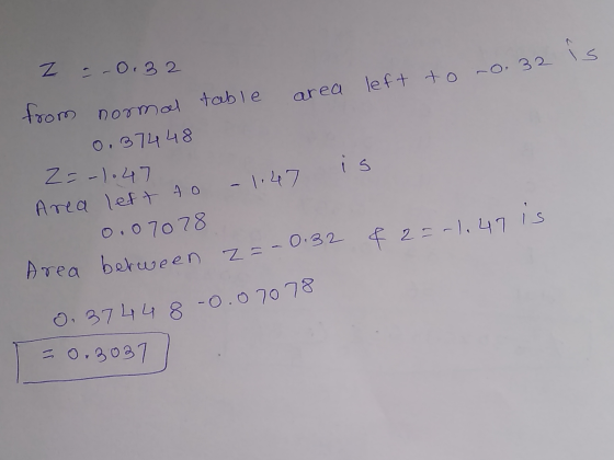 is Z = -0.32 -0,32 table area left to from normal 0.374 48 is Z=-1.47 Area left to - 1.47 0.07078 Avea berween Z=-0.32 z = -0