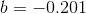 b = -0.201