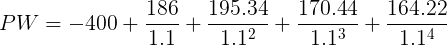 \large PW = -400 + \frac{186}{1.1} + \frac{195.34}{1.1^2} +\frac{170.44}{1.1^3}+ \frac{164.22}{1.1^4}