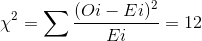 \chi ^{2} = \sum \frac{(Oi-Ei)^{2}}{Ei} = 12