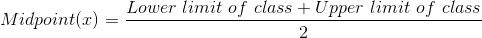 Lower limit of class + Upper limit of class Midpoint(x)-