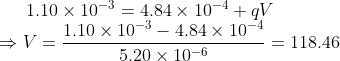 1.10\times10^{-3}=4.84\times10^{-4}+qV\\ \Rightarrow V=\frac{1.10\times10^{-3}-4.84\times10^{-4}}{5.20\times10^{-6}}=118.46