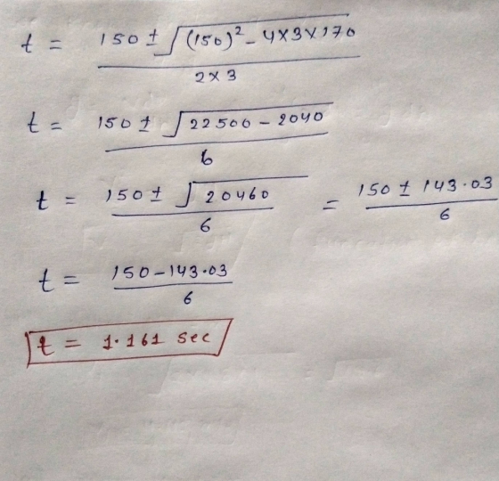 t = 150 + (150)2- 4X3V176 2x3 t= 1507 22 506 - 2040 6 t = 1507 20460 150 7 143.03 6 t = 150-143.03 6 t = 1.161 sec