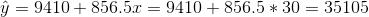 \hat y = 9410 + 856.5x = 9410 + 856.5*30 = 35105