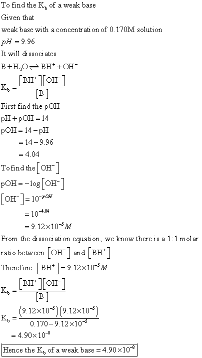 To find the K, of a weak base Given that weak base with a concentration of 0.170M solution pH = 9.96 It will dissociates B+H,