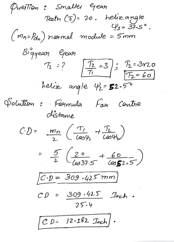 Question Smaller Gear Teeth (T)- 20. helicongle P1= 37.5º. (mn=Pan) normal module = 5 mm Biggear Gear T2 = 2 P2 =3x20 IT2=60