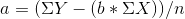 a =( \Sigma Y - ( b * \Sigma X) ) / n
