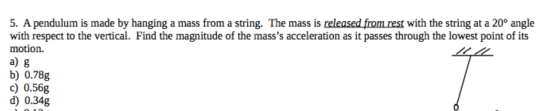 5. A pendulum is made by hanging a mass from a string. The mass is released from rest with the string at a 20° angle with res