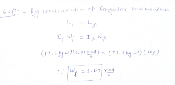 Soma - By conservation of Angular momentum Li Lg If Wi = If Wf (17.3 kg m?) (5.91 rad) = (33.1 kg.m) (wp)