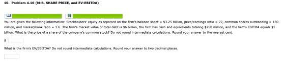 10. Problem 4.10 (M-B, SHARE PRICE, and EV-EBITDA) You are given the following information: Stockholders equity as reported