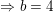 b=4