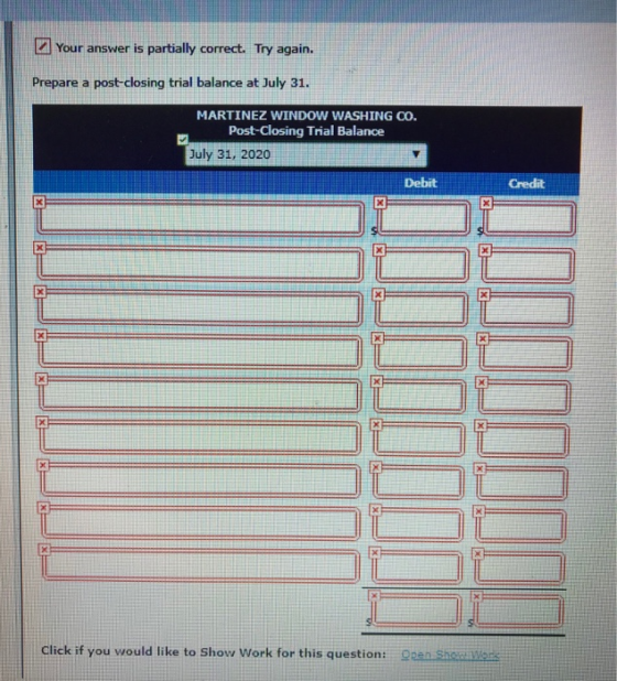 Your answer is partially correct. Try again. Prepare a post-closing trial balance at July 31. MARTINEZ WINDOW WASHING CO. Pos