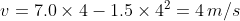 v=7.0\times 4 -1.5\times 4^2=4\,m/s