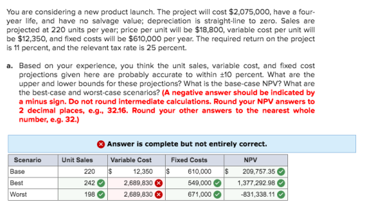 You are considering a new product launch. The project will cost $2,075,000, have a four- year life, and have no salvage value