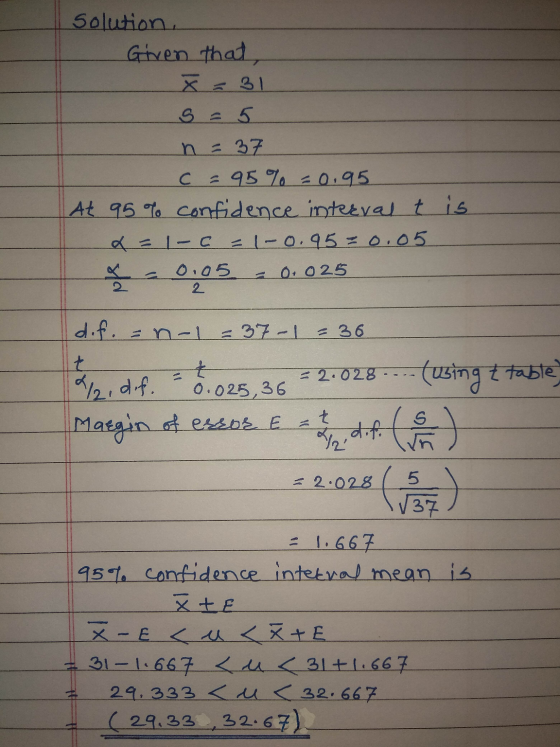 Solution, Given that, x = 31 S = 5 n = 37 c = 95% = 0.95 At 95 % confidence interval t is x = -c=1-0.950.05 0.05 2 = 0.025 d.