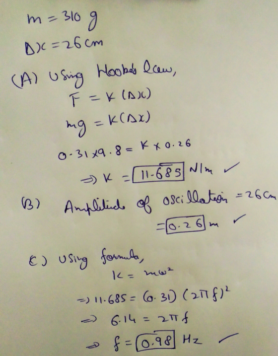 m- 310 10 g D=26cm (A) using Hookes law, TEK (A)) mg = K[AX) 0-31x9.8= K x 0.26 3) K = (11-685 Nlm Amplitude of oscillation