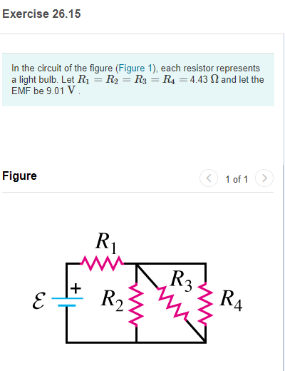 Exercise 26.15 In the circuit of the figure (Figure 1), each resistor represents a light bulb. Let R = R2 = R3 = R4 = 4.43 2