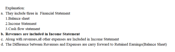 Explanation: a. They include three in Financial Statement 1.Balance sheet 2.Income Statement 3.Cash flow statement b. Revenue