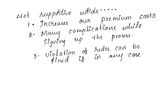 Not huppoitive ubids l. Increases premium costs our 2. Mauy complica tions while Stgntng up the process. 3. violation of reul
