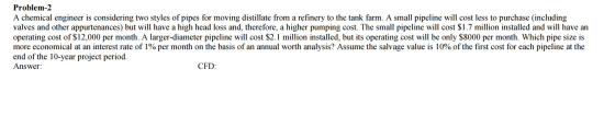 Problem-2 A chemical engineer is considering two styles of pipes for moving distillate from a refinery to the tank farm. A sm
