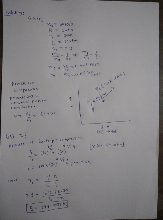 Solution : Griven, - 30ctm maz 50kg/s PL 1 atm Ti 300k P2 ne = 0.9 mf = 1 = mf = 80 so 80 50 = 0.625 kg/s 80 CV = 50,000 ma m