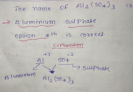 is of Al2(SO4)3 The name - Aluminium sulphate Ophon 4 th is correct H EXPlanation +3 AL -2 S04 하 i sulphate Aluminium Al2 (50