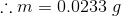 ..m = 0.0233 g