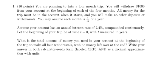 1. (10 points) You are planning to take a four month trip. You will withdraw $1000 from your account at the beginning of each
