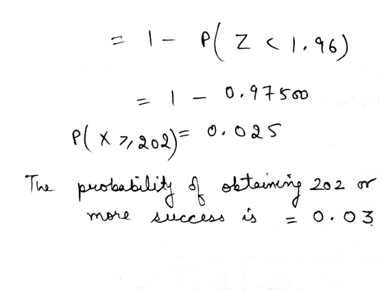 1 - PZ61.96) ll 0.97500 - P(* 7,202) 0.025 The probability of obtaining 202 202 m po more success is = 0.03