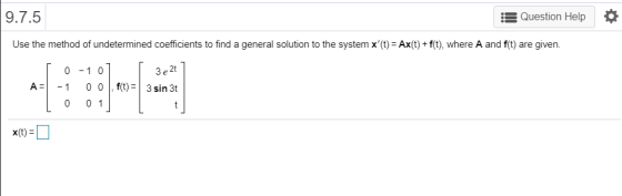 9.7.5 Question Help Use the method of undetermined coefficients to find a general solution to the system x(t) = Ax(t) + f(t)